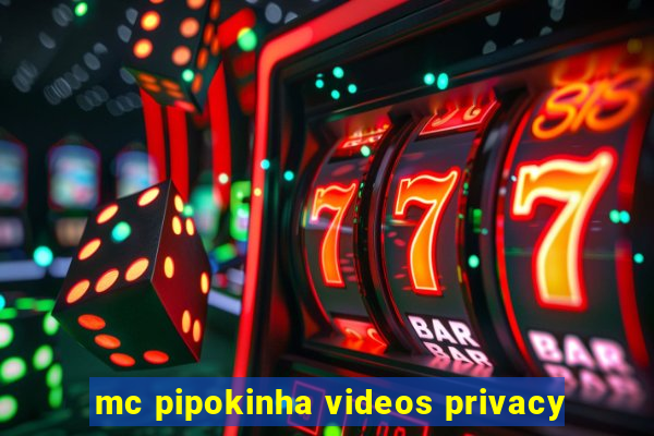 mc pipokinha videos privacy